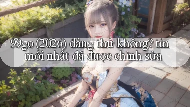 99go (2026) đáng thử không tin mới nhất đã được chỉnh sửa