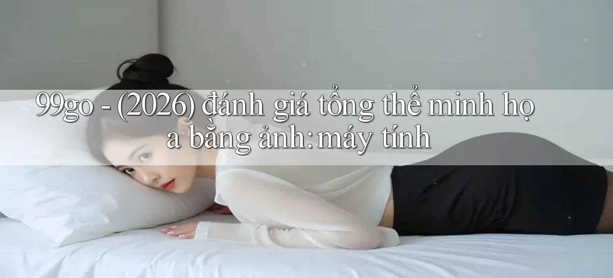 99go   (2026) đánh giá tổng thể minh họa bằng ảnh máy tính