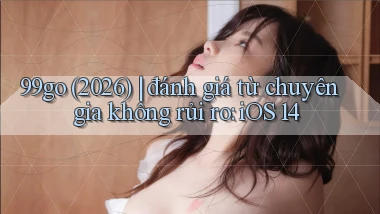 99go (2026) đánh giá từ chuyên gia không rủi ro iOS 14