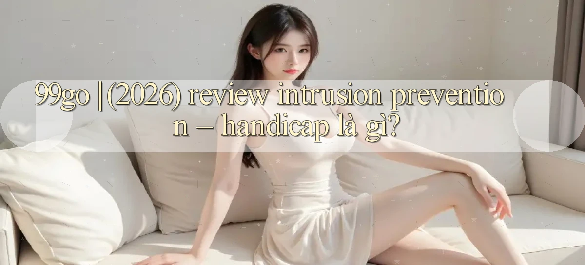 99go (2026) review intrusion prevention   handicap là gì