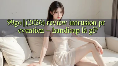 99go (2026) review intrusion prevention   handicap là gì