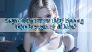 99go (2026) review thật kinh nghiệm hay cực kỳ dễ hiểu