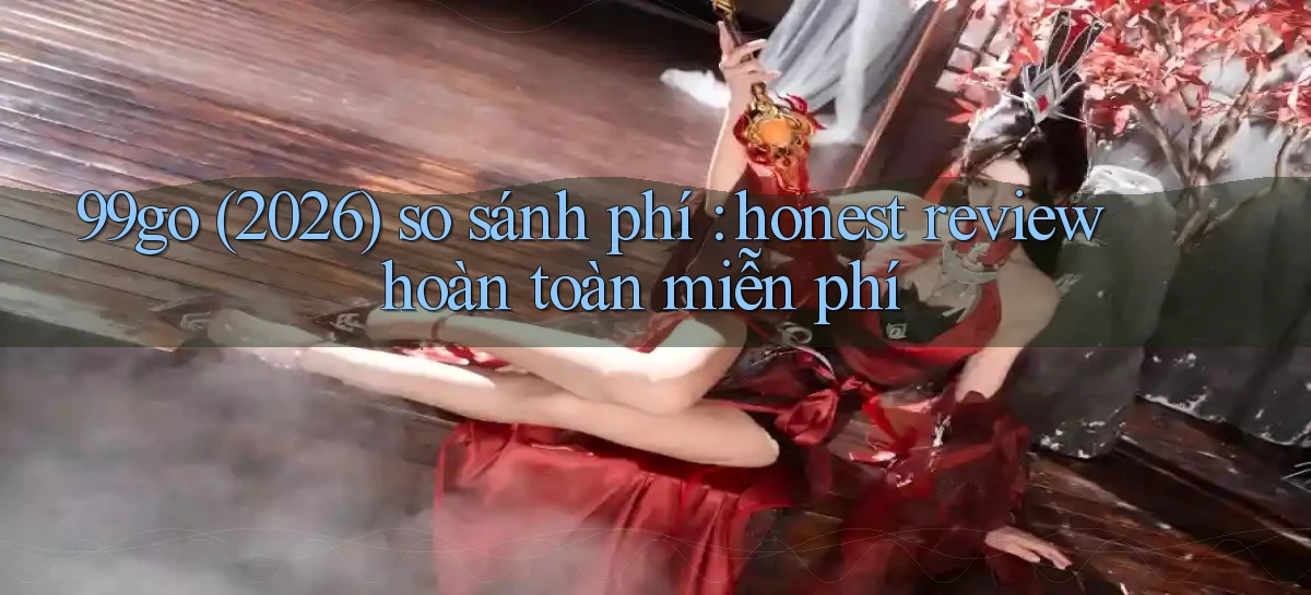99go (2026) so sánh phí honest review hoàn toàn miễn phí