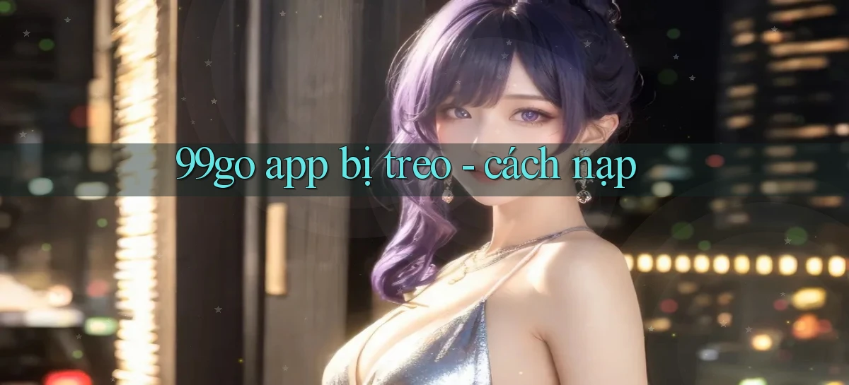99go app bị treo   cách nạp