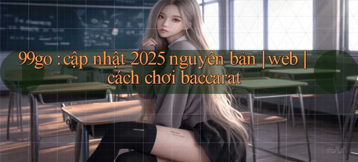 99go cập nhật 2025 nguyên bản web cách chơi baccarat