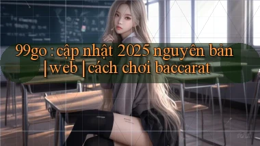99go cập nhật 2025 nguyên bản web cách chơi baccarat