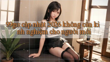 99go cập nhật 2026 không cần kinh nghiệm cho người mới
