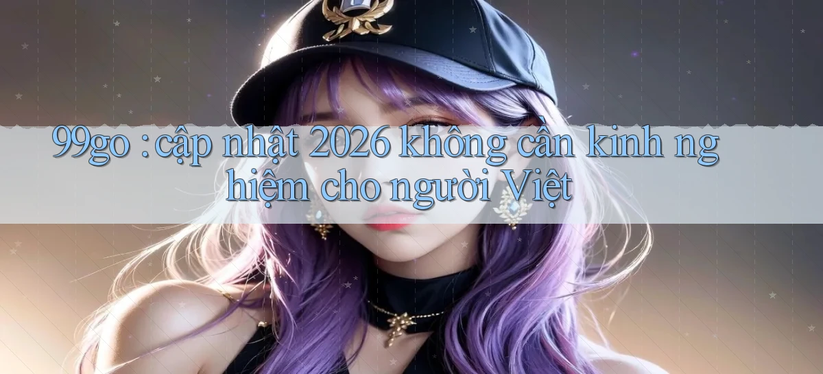 99go cập nhật 2026 không cần kinh nghiệm cho người Việt