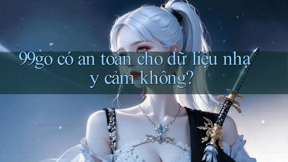 99go có an toàn cho dữ liệu nhạy cảm không? 99go có an toàn cho dữ liệu nhạy cảm không?