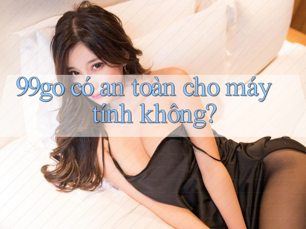 99go có an toàn cho máy tính không? 99go có an toàn cho máy tính không?