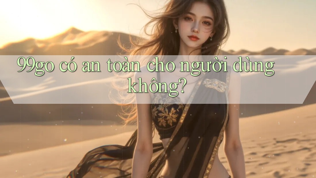 99go có an toàn cho người dùng không?