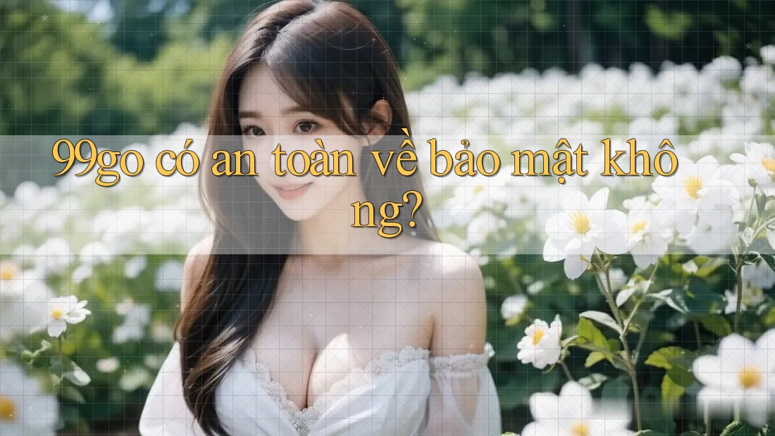 99go có an toàn về bảo mật không? 99go có an toàn về bảo mật không?