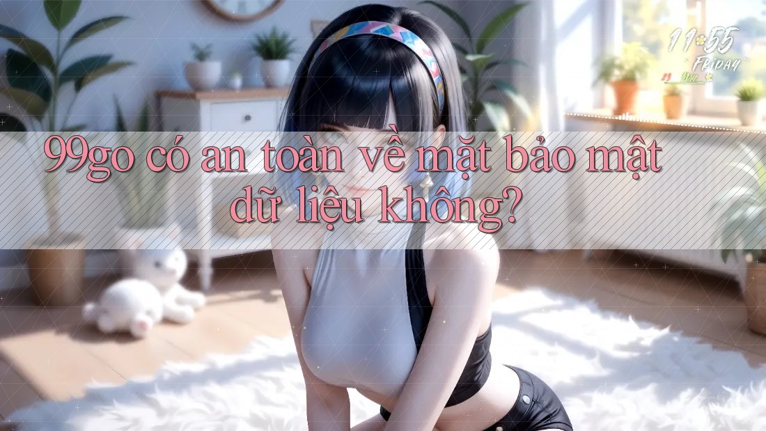 99go có an toàn về mặt bảo mật dữ liệu không? 99go có an toàn về mặt bảo mật dữ liệu không?