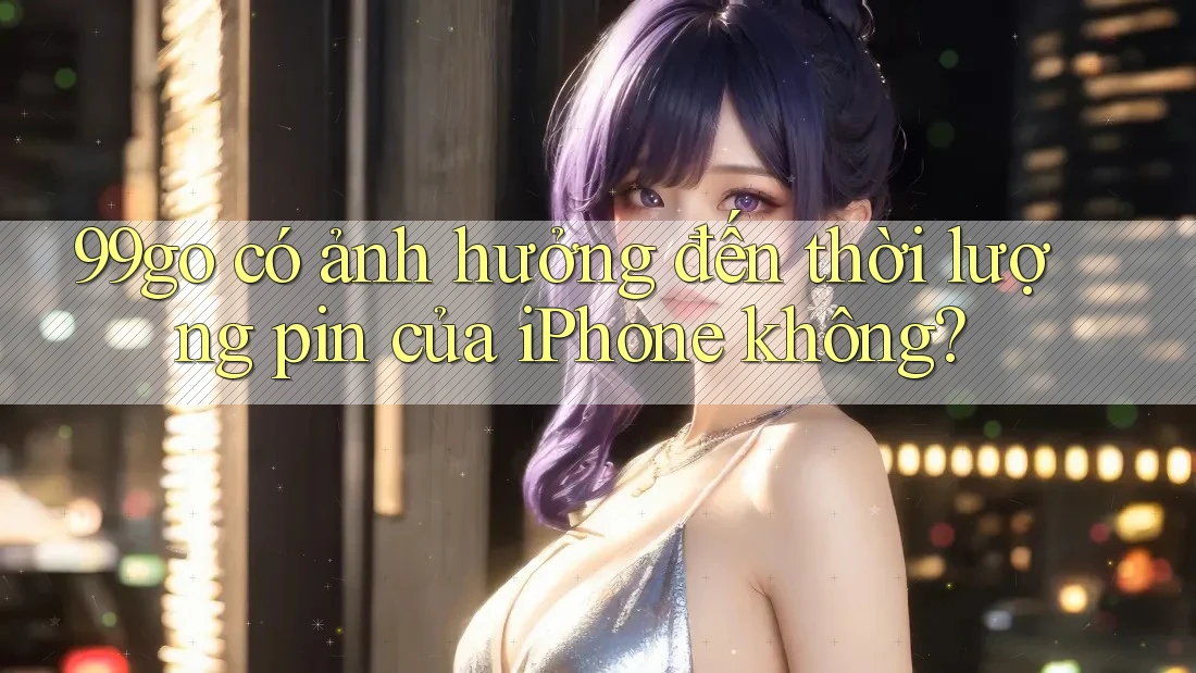 99go có ảnh hưởng đến thời lượng pin của iPhone không? 99go có ảnh hưởng đến thời lượng pin của iPhone không?