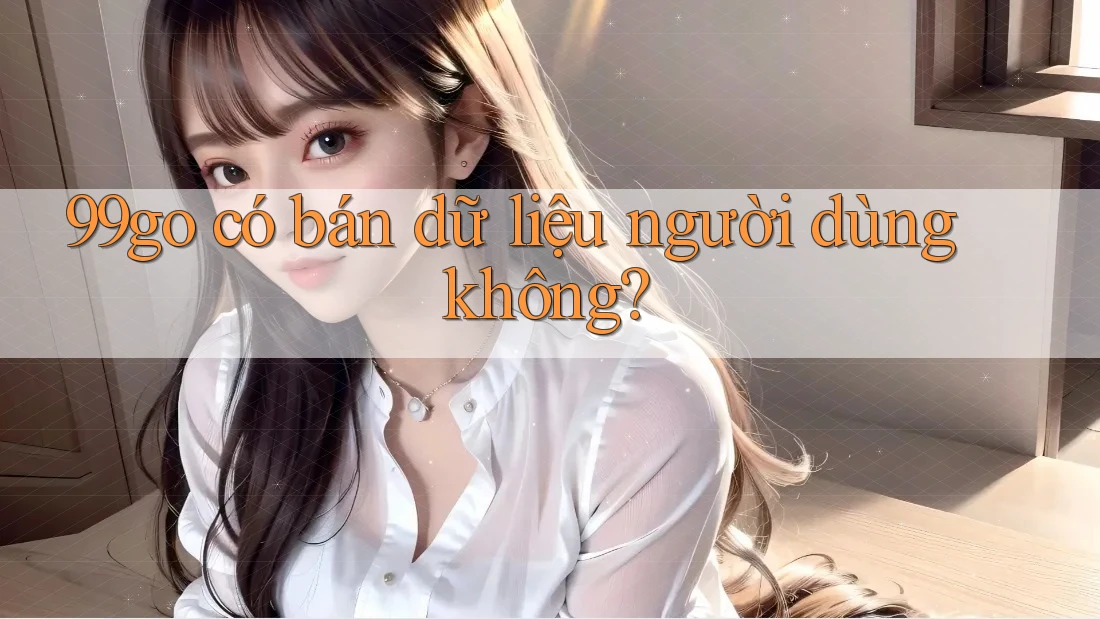 99go có bán dữ liệu người dùng không?
