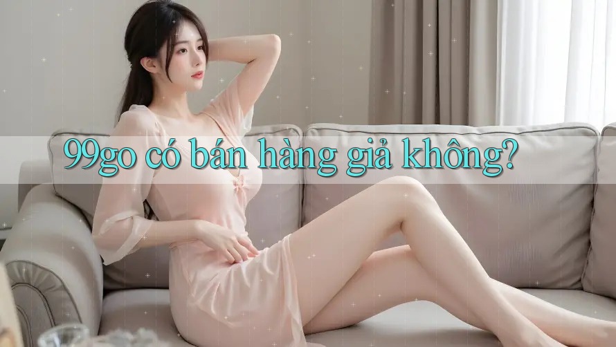 99go có bán hàng giả không?