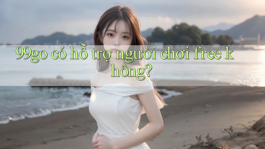 99go có hỗ trợ người chơi free không? 99go có hỗ trợ người chơi free không?