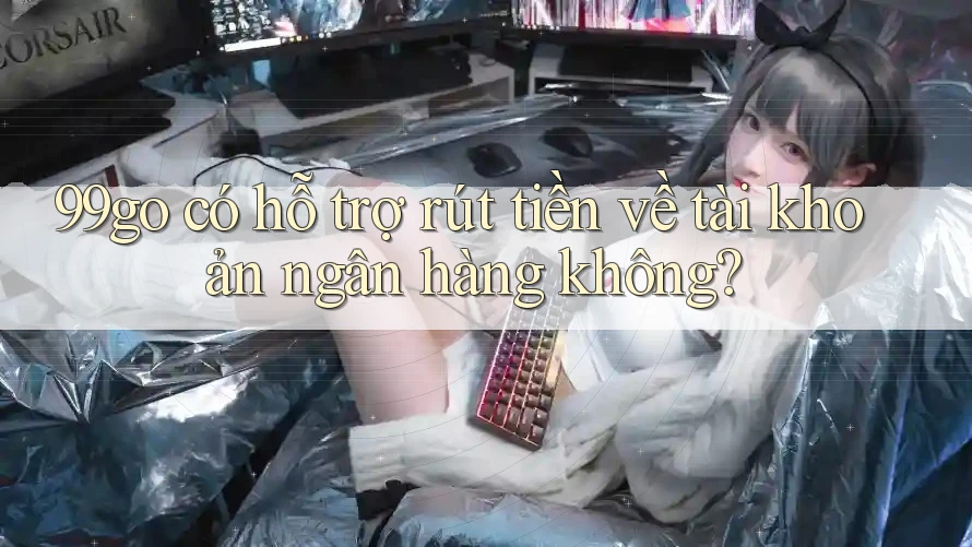 99go có hỗ trợ rút tiền về tài khoản ngân hàng không? 99go có hỗ trợ rút tiền về tài khoản ngân hàng không?