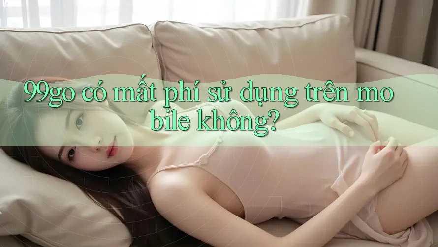 99go có mất phí sử dụng trên mobile không?
