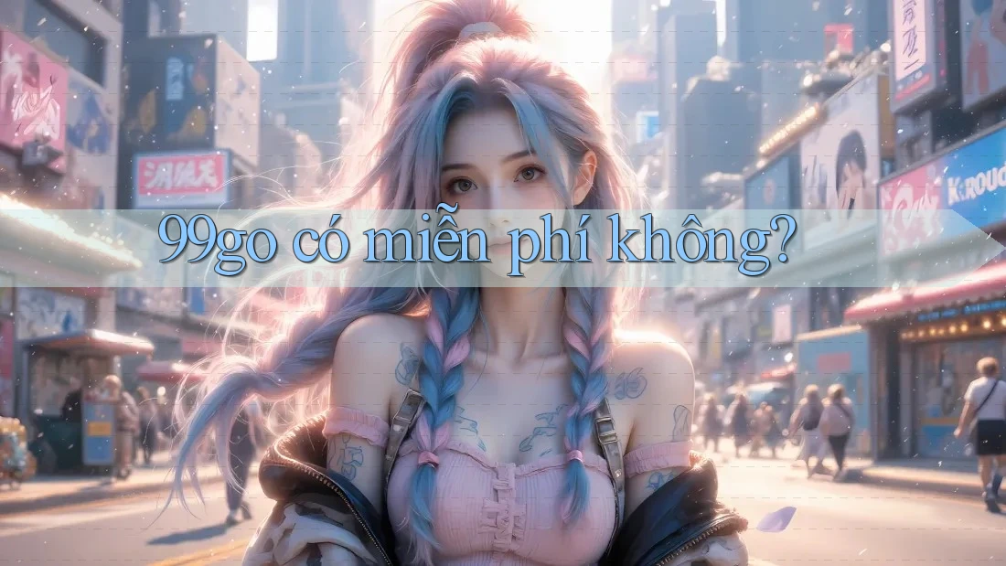 99go có miễn phí không? 99go có miễn phí không?