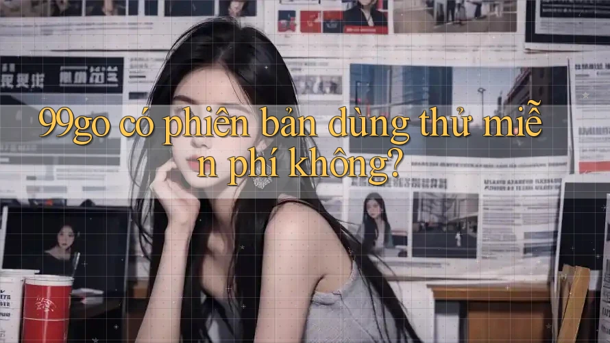 99go có phiên bản dùng thử miễn phí không? 99go có phiên bản dùng thử miễn phí không?