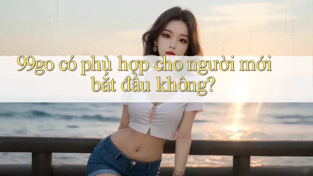 99go có phù hợp cho người mới bắt đầu không?
