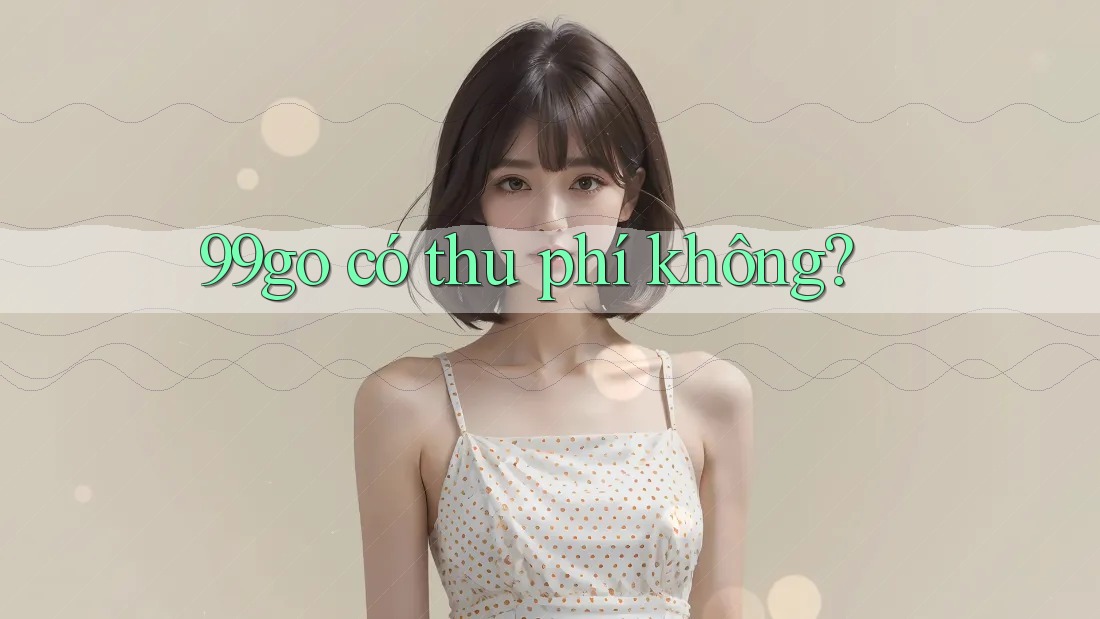 99go có thu phí không? 99go có thu phí không?