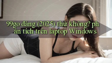 99go đáng (2025) thử không phân tích trên laptop Windows