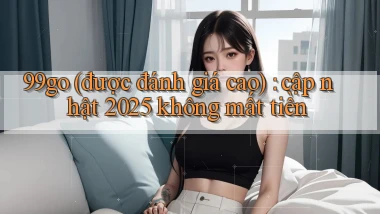 99go (được đánh giá cao) cập nhật 2025 không mất tiền