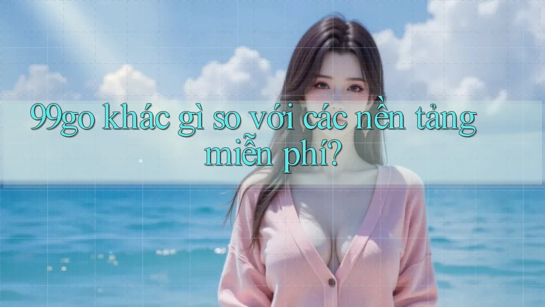 99go khác gì so với các nền tảng miễn phí? 99go khác gì so với các nền tảng miễn phí?