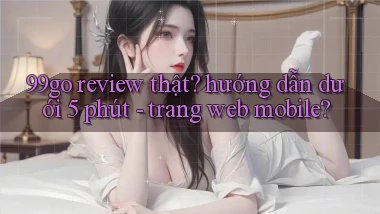 99go review thật hướng dẫn dưới 5 phút   trang web mobile