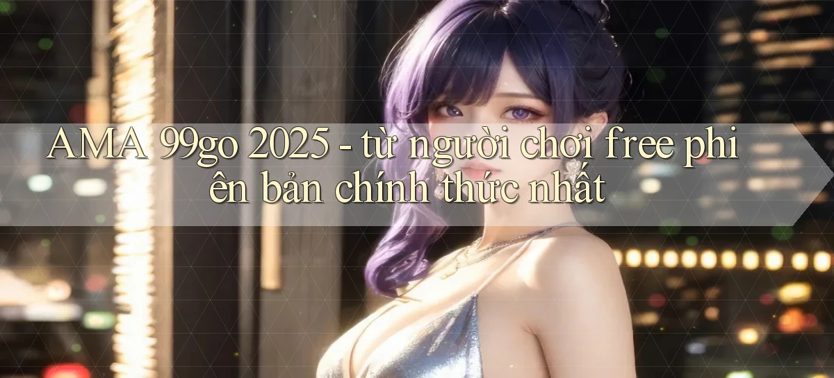 AMA 99go 2025   từ người chơi free phiên bản chính thức nhất