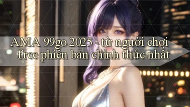 AMA 99go 2025   từ người chơi free phiên bản chính thức nhất