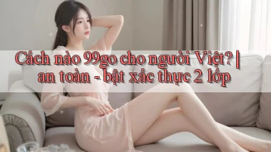 Cách nào 99go cho người Việt an toàn   bật xác thực 2 lớp