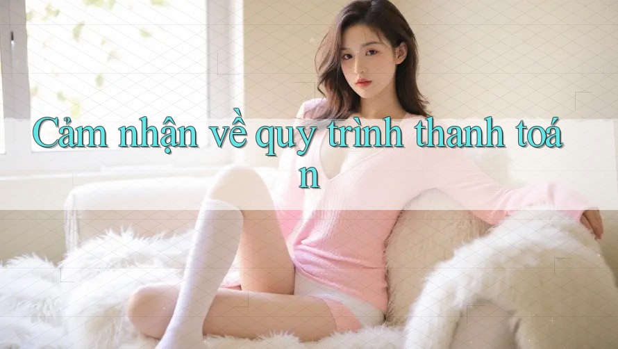 Cảm nhận về quy trình thanh toán Cảm nhận về quy trình thanh toán