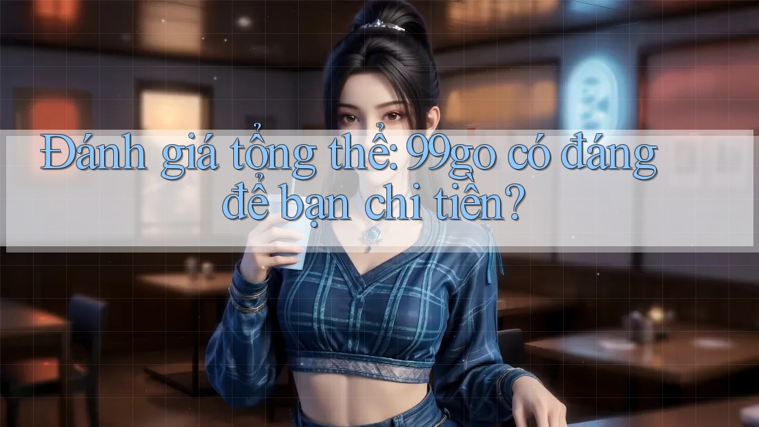 Đánh giá tổng thể: 99go có đáng để bạn chi tiền? Đánh giá tổng thể: 99go có đáng để bạn chi tiền?