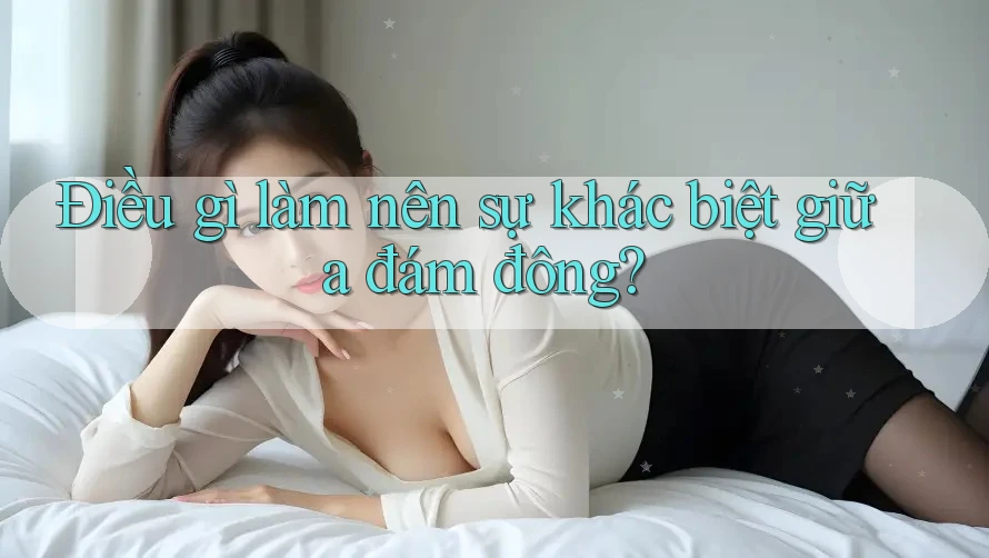 Điều gì làm nên sự khác biệt giữa đám đông? Điều gì làm nên sự khác biệt giữa đám đông?