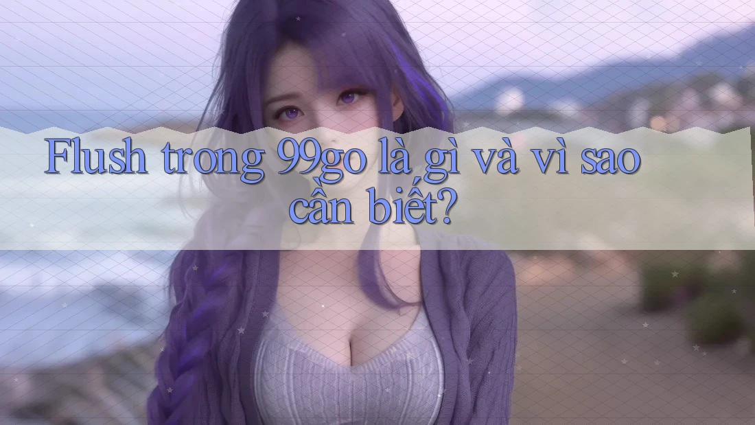 Flush trong 99go là gì và vì sao cần biết? Flush trong 99go là gì và vì sao cần biết?