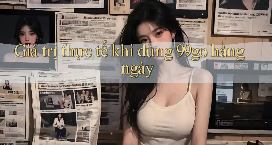 Giá trị thực tế khi dùng 99go hàng ngày Giá trị thực tế khi dùng 99go hàng ngày