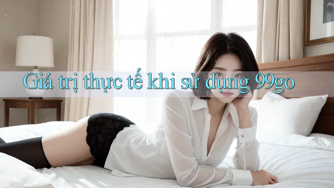 Giá trị thực tế khi sử dụng 99go Giá trị thực tế khi sử dụng 99go