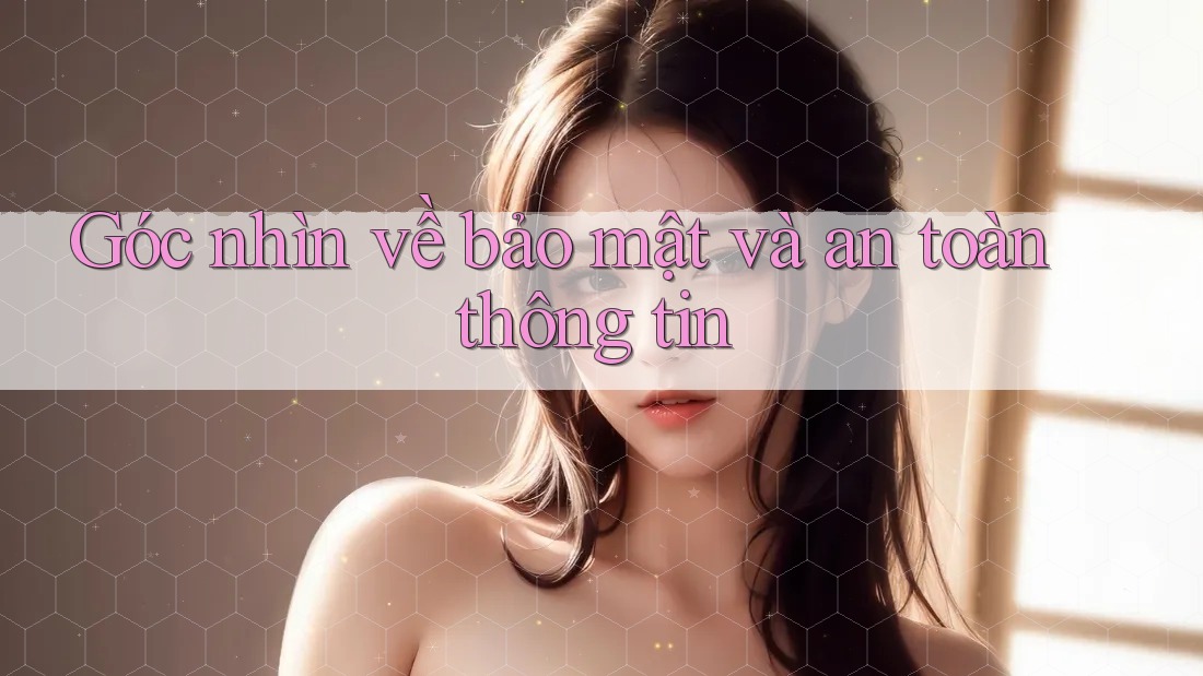 Góc nhìn về bảo mật và an toàn thông tin Góc nhìn về bảo mật và an toàn thông tin