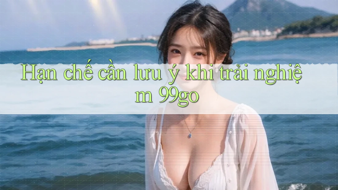 Hạn chế cần lưu ý khi trải nghiệm 99go