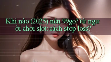 Khi nào (2025) nên 99go từ người chơi slot cách stop loss