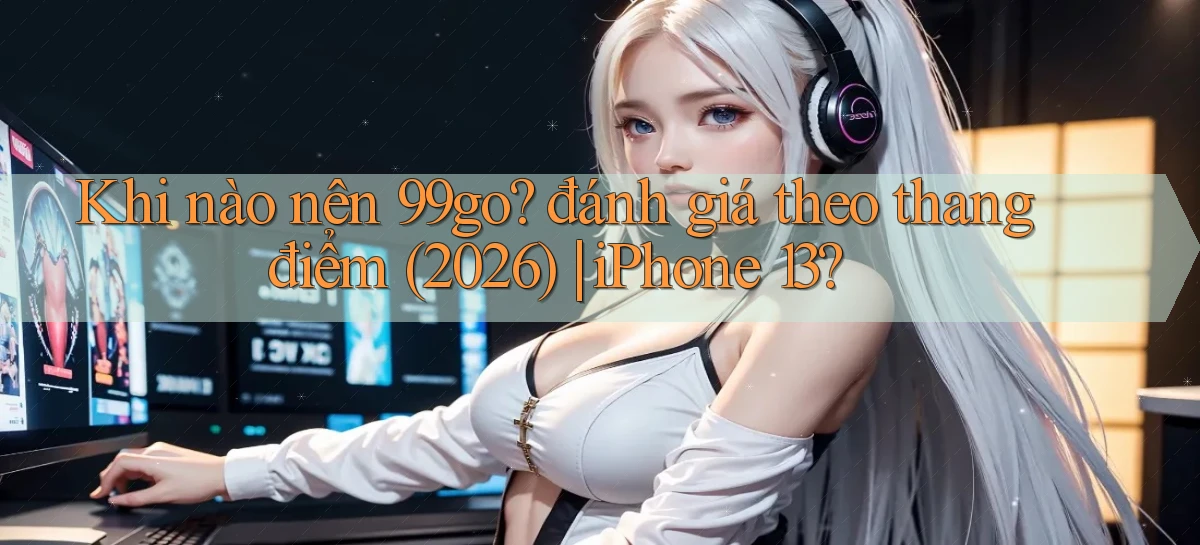Khi nào nên 99go đánh giá theo thang điểm (2026) iPhone 13