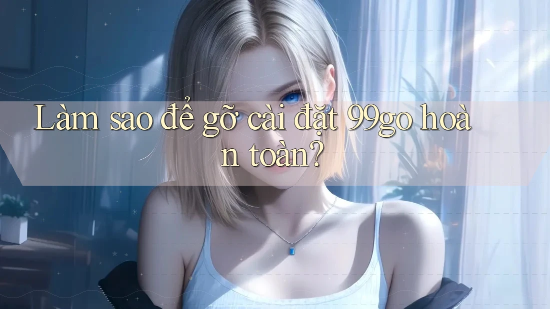 Làm sao để gỡ cài đặt 99go hoàn toàn? Làm sao để gỡ cài đặt 99go hoàn toàn?