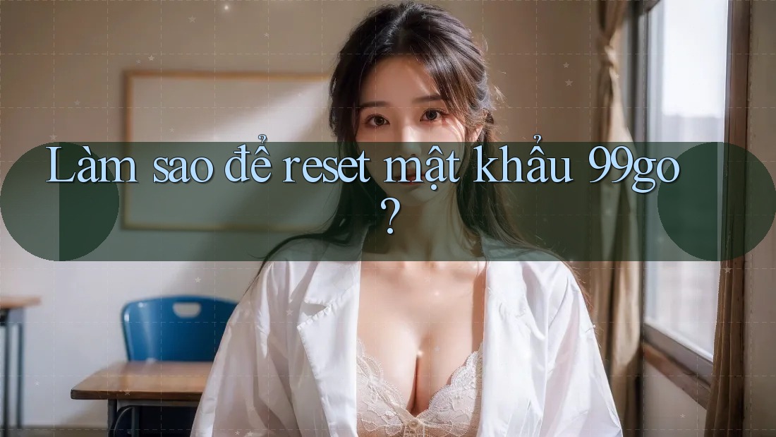 Làm sao để reset mật khẩu 99go? Làm sao để reset mật khẩu 99go?