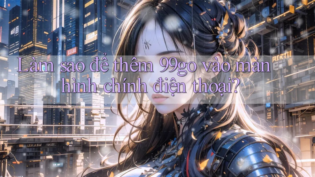 Làm sao để thêm 99go vào màn hình chính điện thoại? Làm sao để thêm 99go vào màn hình chính điện thoại?