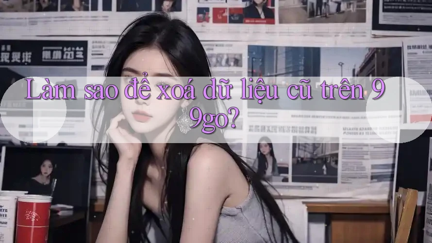 Làm sao để xoá dữ liệu cũ trên 99go? Làm sao để xoá dữ liệu cũ trên 99go?