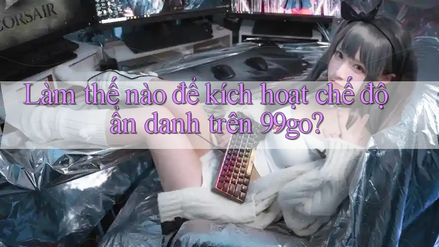 Làm thế nào để kích hoạt chế độ ẩn danh trên 99go? Làm thế nào để kích hoạt chế độ ẩn danh trên 99go?