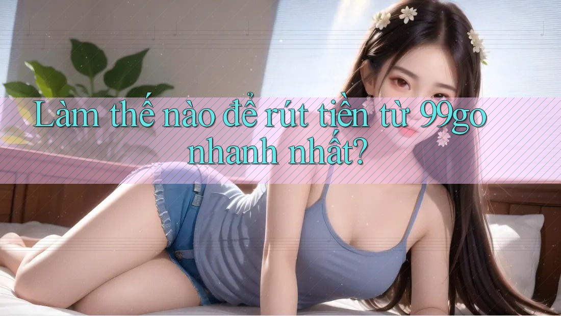 Làm thế nào để rút tiền từ 99go nhanh nhất? Làm thế nào để rút tiền từ 99go nhanh nhất?